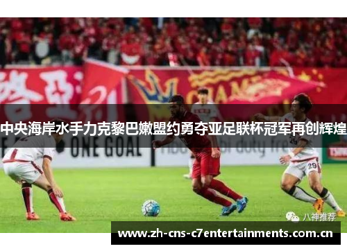 中央海岸水手力克黎巴嫩盟约勇夺亚足联杯冠军再创辉煌