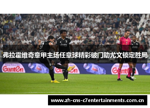 弗拉霍维奇意甲主场任意球精彩破门助尤文锁定胜局
