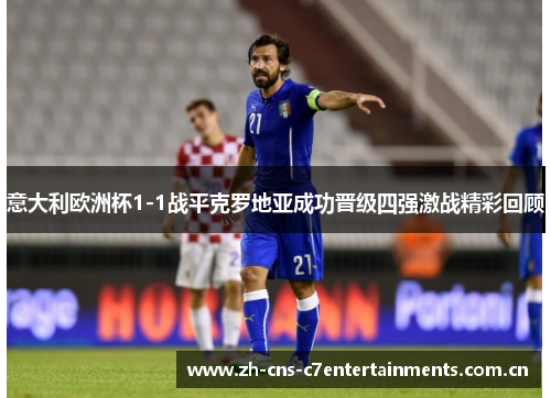 意大利欧洲杯1-1战平克罗地亚成功晋级四强激战精彩回顾