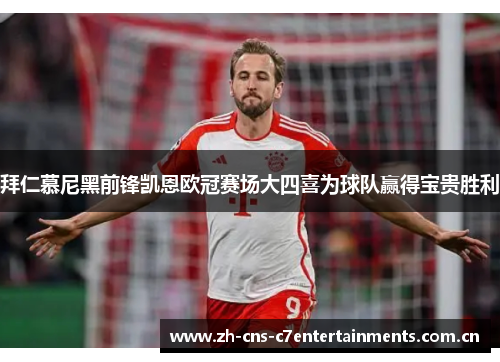 拜仁慕尼黑前锋凯恩欧冠赛场大四喜为球队赢得宝贵胜利